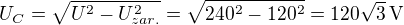 $U_C=\sqrt{U^2-U_{zar.}^2}=\sqrt{240^2-120^2}=120\sqrt{3}\,{\rm V}$