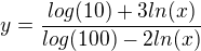 $y=\frac{log(10)+3ln(x)}{log(100)-2ln(x)}$