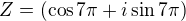 $Z=(\cos 7\pi + i\sin 7\pi)$