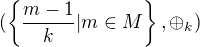 $(\{\frac{m-1}k|m\in M\},\oplus_k)$