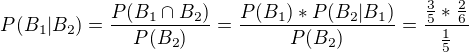 $P(B_{1}|B_{2}) = \frac{P(B_{1} \cap B_{2}) }{P(B_{2})}{} = \frac{P(B_{1})*P(B_{2}|B_{1})}{P(B_{2})} = \frac{\frac{3}{5}*\frac{2}{6}}{\frac{1}{5}}$