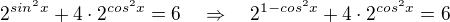 $2^{sin^{2}x}+4\cdot 2^{cos^{2}x}=6\quad \Rightarrow \quad 2^{1-cos^{2}x}+4\cdot 2^{cos^{2}x}=6$