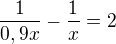 $\frac{1}{0,9x}-\frac{1}{x}=2$