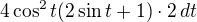 $4\cos^2t(2\sin t+1)\cdot 2\,dt$