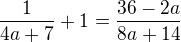 $\frac{1}{4a+7}+1=\frac{36-2a}{8a+14}$
