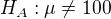 $H_{A}:\mu \not =100$
