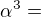 $\alpha ^3 =$
