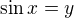 $\sin x=y$
