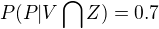 $P(P | V\bigcap_{}^{}Z) = 0.7$