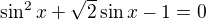 $\sin ^{2}x+\sqrt{2}\sin x-1=0$