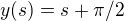 $y(s)=s+\pi/2$