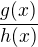 $ \frac{g(x)}{h(x)}$