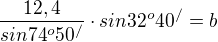 $\frac{12,4}{sin74^{o}50^{/} }\cdot sin32^{o}40^{/} =b$