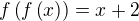 $f\left(f\left(x\right)\right)=x+2$