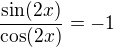 $\frac{\sin(2x)}{\cos(2x)}=-1$