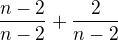 $\frac{n-2}{n-2}+\frac{2}{n-2} $