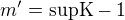$m' = \text{supK}-1$