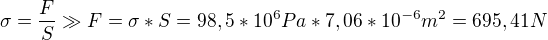 $\sigma =\frac{F}{S}\gg F= \sigma *S=98,5 *10^6 Pa *7,06*10^{-6}m^2 =695,41 N$
