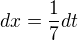 $dx = \frac{1}{7}dt$
