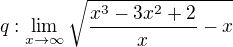$q:\lim_{x\to\infty }\sqrt{\frac{x^{3}-3x^{2}+2}{x}-x}$