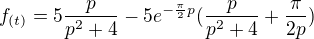 $f_{(t)}=5\frac{p}{p^2+4}-5e^{-\frac\pi2p}(\frac{p}{p^2+4}+\frac\pi{2p})$