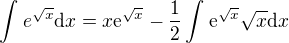 $\int_{}^{}e^{\sqrt{x}}\d x=x\mathrm{e}^{\sqrt{x}}-\frac{1}{2}\int_{}^{}\mathrm{e}^{\sqrt{x}}\sqrt{x}\d x$