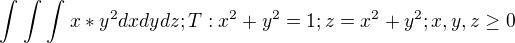 $\int_{}^{}\int_{}^{}\int_{}^{}x*y^{2}dx dy dz; T:x^{2}+y^{2}=1; z=x^{2}+y^{2} ; x,y,z\ge 0$