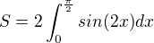 $S=2\int_{0}^{\frac{\pi }{2}}sin(2x)dx$
