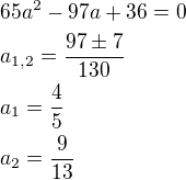 $65a^2-97a+36=0\nla_{1,2}=\frac{97\pm 7}{130}\nla_1=\frac 45\nla_2=\frac{9}{13}$