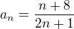 $a_n=\frac{n+8}{2n+1}$