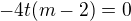 $-4t(m -2) = 0$