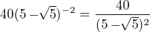 $40(5 - \sqrt[]{5}) ^{-2}=\frac{40}{(5-\sqrt[]{5})^{2}}$