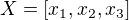 $X=[x_{1},x_{2},x_{3}]$