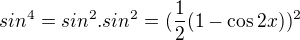 $sin^{4}=sin^{2}.sin^{2}= (\frac12 (1- \cos 2x))^{2}$