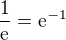 $\frac{1}{\mathrm{e}}={\mathrm{e}}^{-1}$