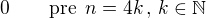 $0\qquad \text{pre}\,\,\, n=4k\,,\,k \in \mathbb{N}$