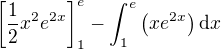 $\[\frac12x^{2}e^{2x}\]_{1}^e-\int_{1}^e\(xe^{2x}\)\mathrm{d}x$