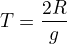 $T=\sqr{\frac{2R}{g}}$