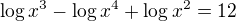 $\log x^3-\log x^4+\log x^2=12$