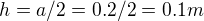 $h=a/2=0.2/2=0.1m$