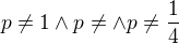$p\not =1\wedge p\not =\wedge p\not =\frac{1}{4}$
