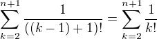 $\sum_{k=2}^{n+1}\frac{1}{((k-1)+1)!}=\sum_{k=2}^{n+1}\frac{1}{k!}$