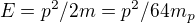 $E = p^2/2m = p^2/64m_p$
