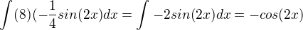 $\int_{}^{}(8)(-\frac{1}{4}sin(2x)dx=\int_{}^{}-2sin(2x)dx=-cos(2x)$