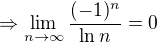 $\Rightarrow \lim_{n \to \infty } \frac{(-1)^n}{\ln n} = 0$