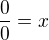 $\frac{0}{0}=x$
