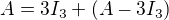 $A=3I_3+(A-3I_3)$