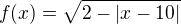$f(x)=\sqrt{2-|x-10|}$