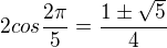 $2 cos \frac{2\pi}{5}=\frac{1\pm\sqrt{5}}{4}$