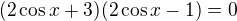 $(2\cos x+3)(2\cos x-1)=0$